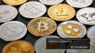 CRYPTO CURRENCY
BY SHUBHAM
 