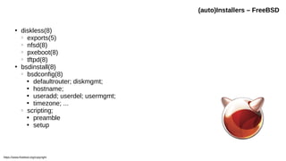 ●
diskless(8)
○
exports(5)
○
nfsd(8)
○
pxeboot(8)
○
tftpd(8)
●
bsdinstall(8)
○
bsdconfig(8)

defaultrouter; diskmgmt;

hostname;

useradd; userdel; usermgmt;

timezone; ...
○
scripting;

preamble

setup
(auto)Installers – FreeBSD
https://www.freebsd.org/copyright
 