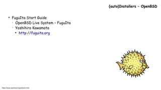 ●
FuguIta Start Guide
○
OpenBSD Live System – FuguIta
○
Yoshihiro Kawamata

http://fuguita.org
(auto)Installers – OpenBSD
https://www.openbsd.org/artwork.html
 