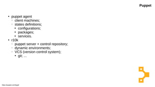 ●
puppet agent
○
client machines;
○
states definitions;

configurations;

packages;

services.
●
r10k
○
puppet server + control repository;
○
dynamic environments;
○
VCS (version control system);
●
git; ...
Puppet
https://puppet.com/legal/
 