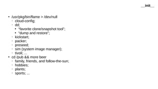 ●
/usr/pkg/bin/flame > /dev/null
○
cloud-config;
○
dd;

“favorite clone/snapshot tool”;

“dump and restore”;
○
kickstart;
○
packer;
○
preseed;
○
sim (system image manager);
○
tivoli; ...
●
cd /pub && more beer
○
family, friends, and follow-the-sun;
○
hobbies;
○
plants;
○
sports; ...
__init__
 
