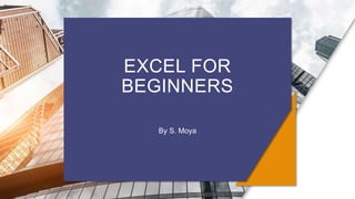 EXCEL FOR
BEGINNERS
By S. Moya
 