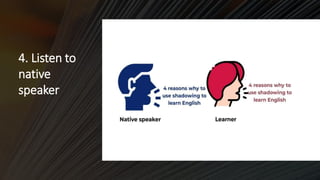 4. Listen to
native
speaker
 