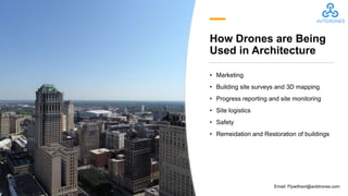 How Drones are Being
Used in Architecture
• Marketing
• Building site surveys and 3D mapping
• Progress reporting and site monitoring
• Site logistics
• Safety
• Remeidation and Restoration of buildings
Email: Flywithavt@avtdrones.com
 