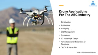 Drone Applications
For The AEC Industry
• Construction
• Architecture
• Surveying
• GIS Management
• Engineering
• 3D Modeling & Design
• Remediation and Restoration of
Structures
• QA/QC & Inspection
Email: Flywithavt@avtdrones.com
 