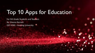 Top 10 Apps for Education
For 5th Grade Students and Teachers
By: Shauna Barnett
EDT 6200 – Harding University
 