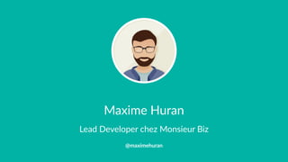 Maxime Huran
Lead Developer chez Monsieur Biz
@maximehuran
 