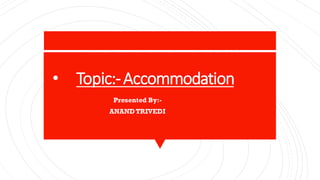 • Topic:-Accommodation
• Presented By:-
• ANANDTRIVEDI
 