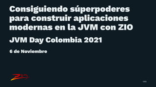 Consiguiendo súperpoderes
para construir aplicaciones
modernas en la JVM con ZIO
JVM Day Colombia 2021
6 de Noviembre
1/60
 