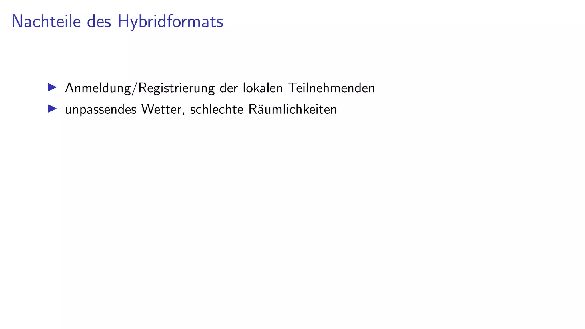 Nachteile des Hybridformats
I Anmeldung/Registrierung der lokalen Teilnehmenden
I unpassendes Wetter, schlechte Räumlichkeiten
 
