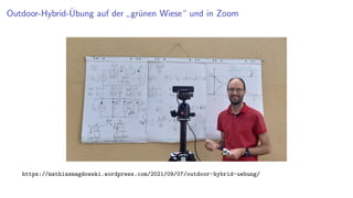 Outdoor-Hybrid-Übung auf der
”
grünen Wiese“ und in Zoom
https://mathiasmagdowski.wordpress.com/2021/09/07/outdoor-hybrid-uebung/
 