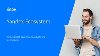 Yandex Ecosystem
Yandex Direct advertising products and
technologies
 