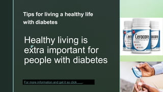 z
Healthy living is
extra important for
people with diabetes
Tips for living a healthy life
with diabetes
For more information and get it so click …...
 