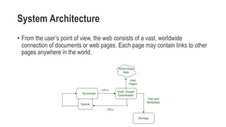 System Architecture
• From the user’s point of view, the web consists of a vast, worldwide
connection of documents or web pages. Each page may contain links to other
pages anywhere in the world.
 