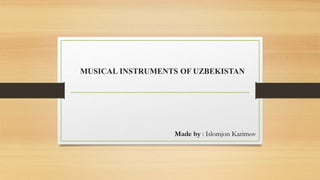 MUSICAL INSTRUMENTS OF UZBEKISTAN
Made by : Islomjon Karimov
 