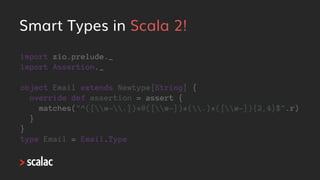 Smart Types in Scala 3!
import zio.prelude.*
import Assertion.*
object Email extends Newtype[String]:
override inline def ...