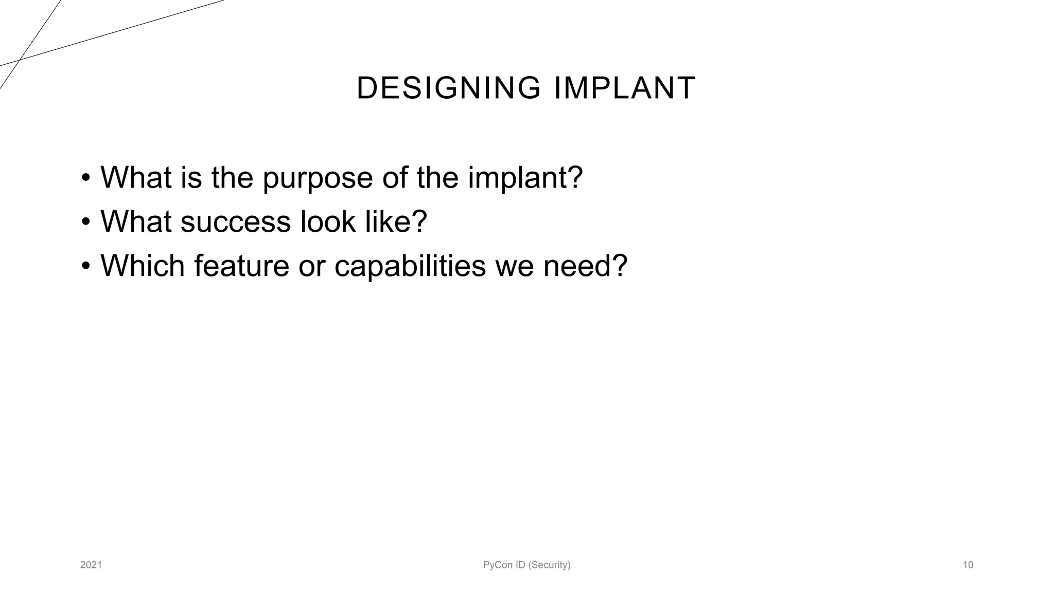 DESIGNING IMPLANT
2021 PyCon ID (Security) 10
• What is the purpose of the implant?
• What success look like?
• Which feature or capabilities we need?
 