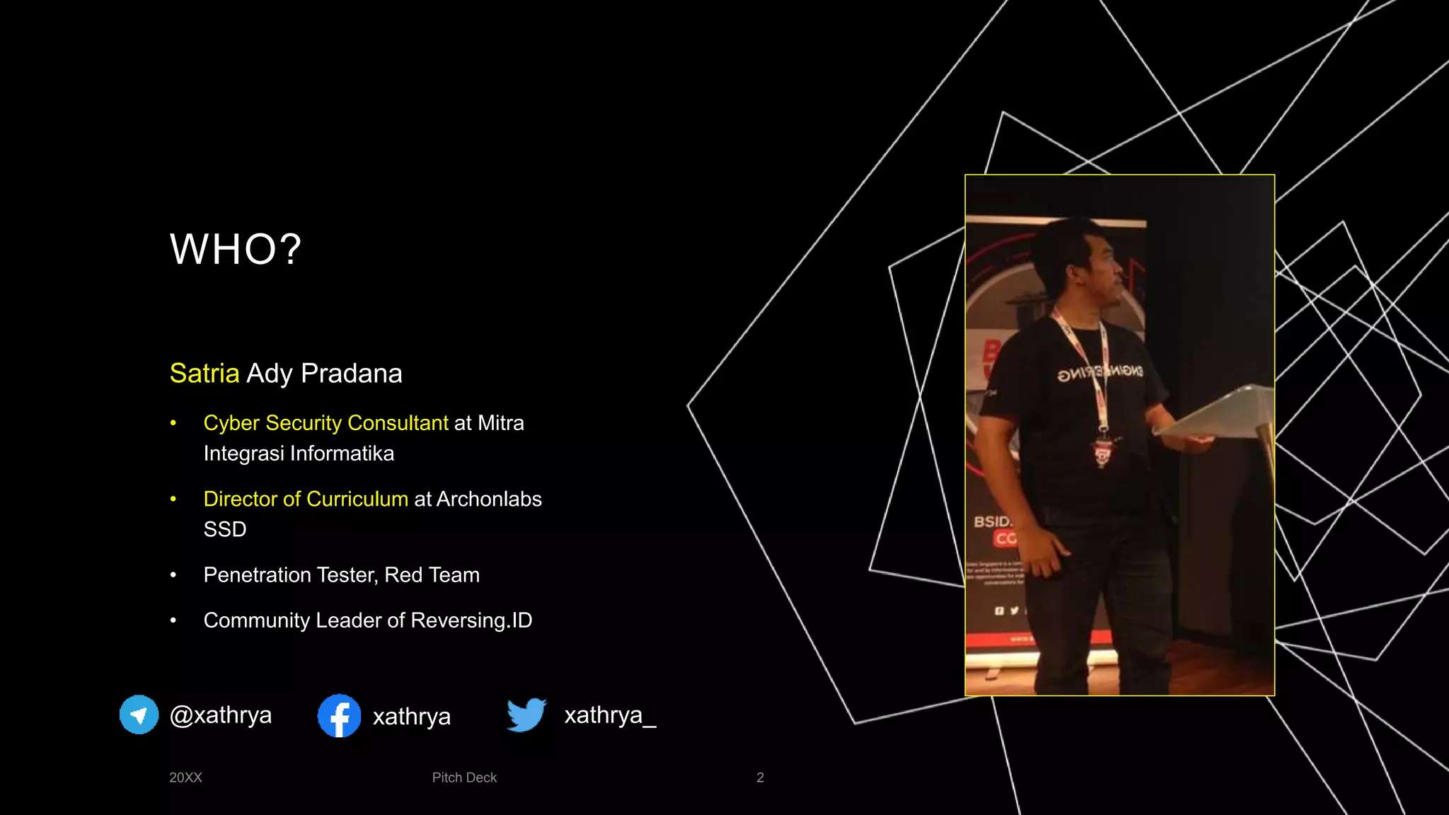 WHO?
Satria Ady Pradana
• Cyber Security Consultant at Mitra
Integrasi Informatika
• Director of Curriculum at Archonlabs
SSD
• Penetration Tester, Red Team
• Community Leader of Reversing.ID
20XX Pitch Deck 2
@xathrya xathrya xathrya_
 
