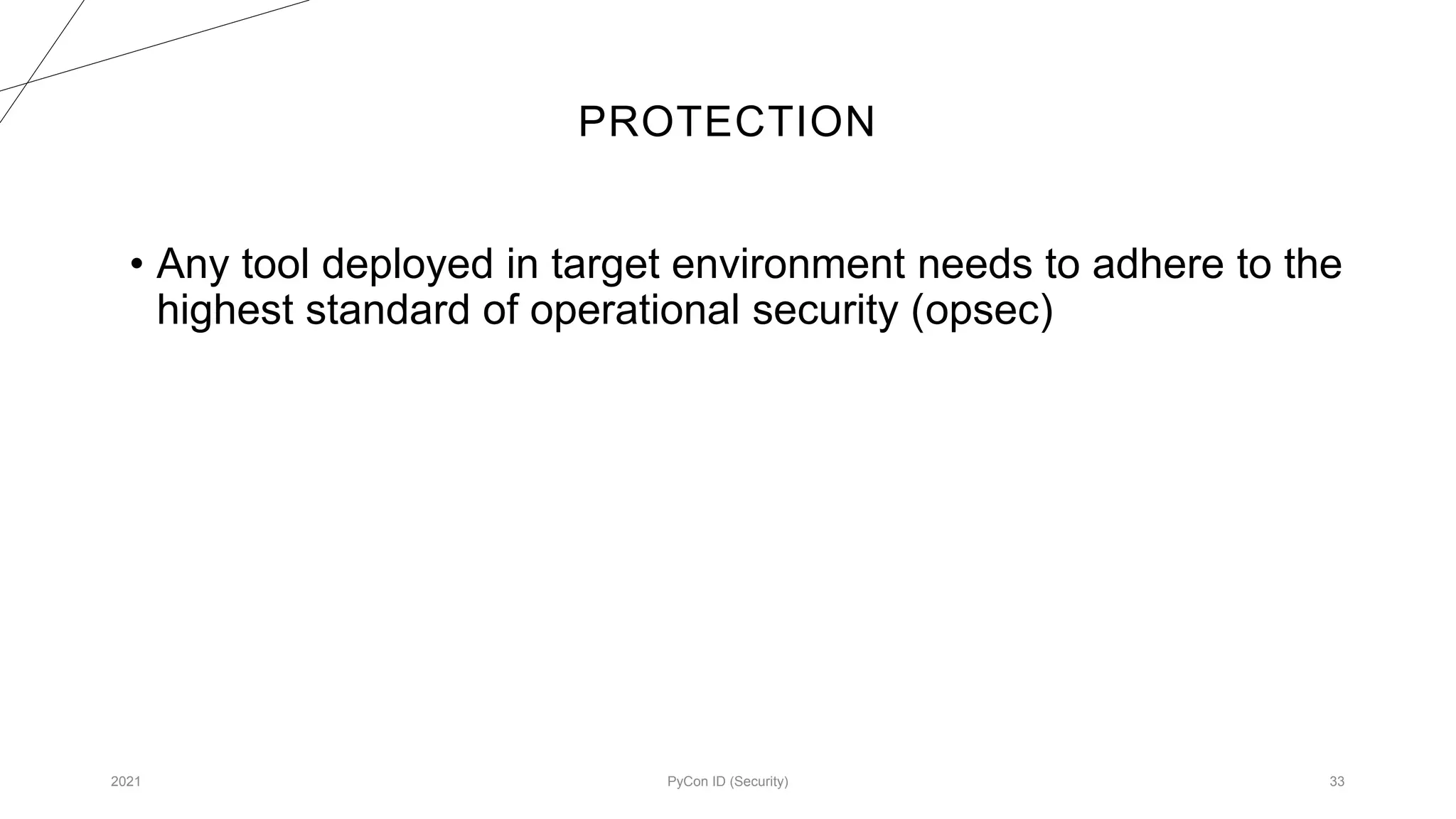 PROTECTION
2021 PyCon ID (Security) 33
• Any tool deployed in target environment needs to adhere to the
highest standard of operational security (opsec)
 
