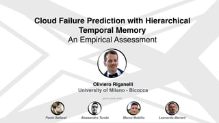 joint work with
Alessandro Tundo Leonardo Mariani
Paolo Saltarel
Cloud Failure Prediction with Hierarchical
Temporal Memory
An Empirical Assessment
Oliviero Riganelli
University of Milano - Bicocca
Marco Mobilio
 