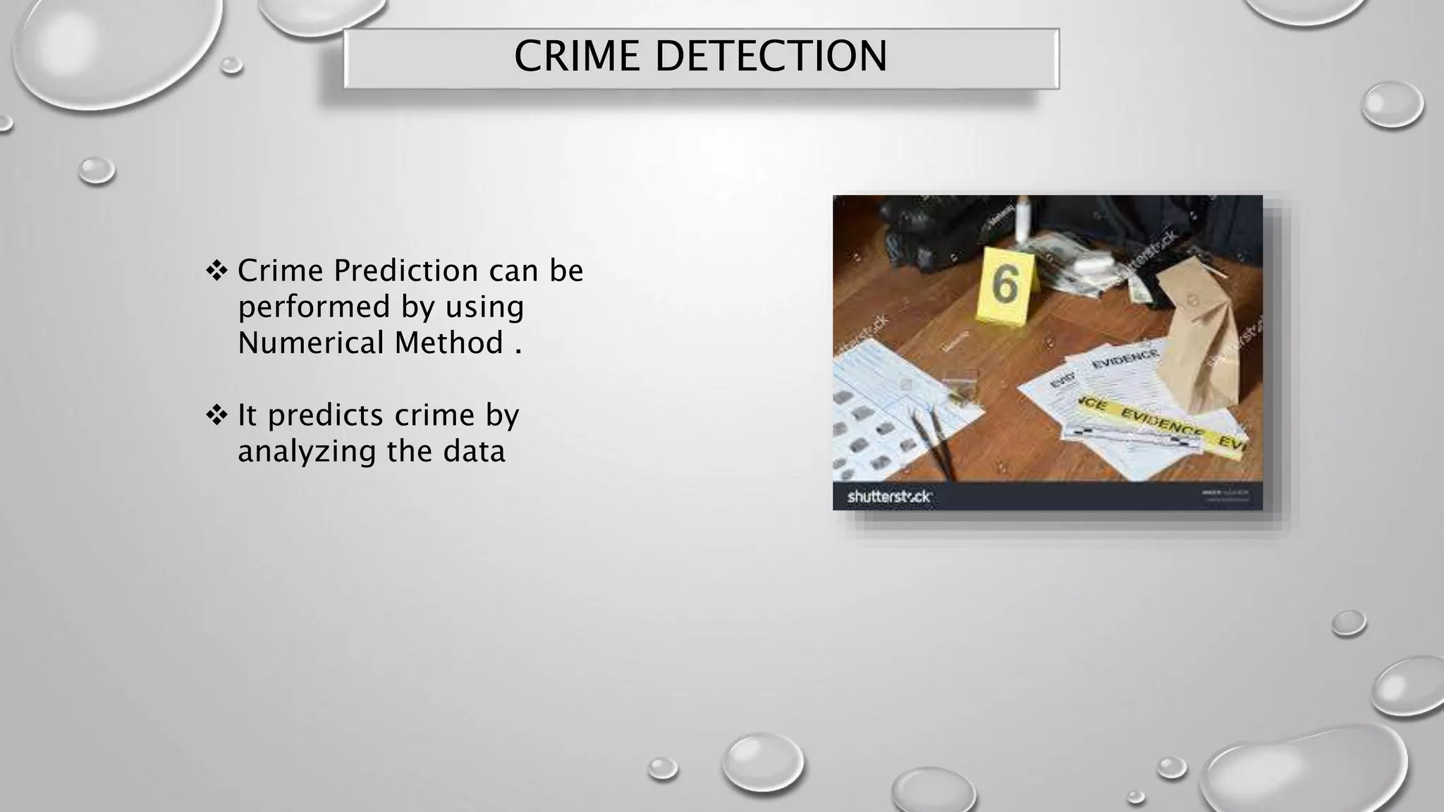 CRIME DETECTION
 Crime Prediction can be
performed by using
Numerical Method .
 It predicts crime by
analyzing the data
 