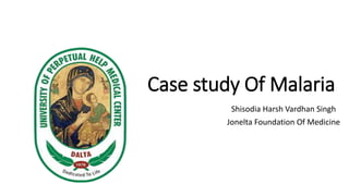 Case study Of Malaria
Shisodia Harsh Vardhan Singh
Jonelta Foundation Of Medicine
 