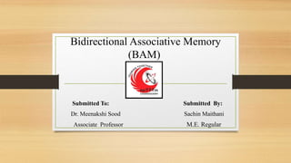 Bidirectional Associative Memory
(BAM)
Submitted To: Submitted By:
Dr. Meenakshi Sood Sachin Maithani
Associate Professor M.E. Regular
 