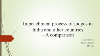 Impeachment process of judges in
India and other countries
– A comparison
Submitted by
Muskan Sanghi
BBA LLB
 
