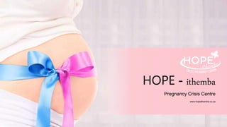 www.hopeithemba.co.za
HOPE - ithemba
Pregnancy Crisis Centre
 