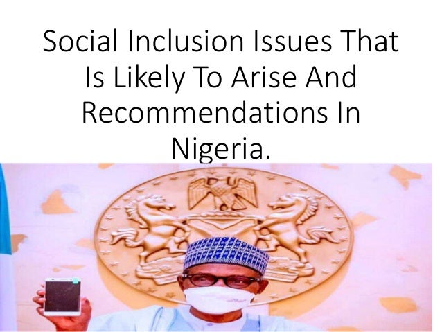Social Inclusion Issues That
Is Likely To Arise And
Recommendations In
Nigeria.
This reports highlight the social inclusion issues that are likely
to arise in nigeria, i have also stated a few recommendation.
This report is targeted to the federal government of Nigeria
with the hope that future infrastructure protects will be
inclusive and affordable for all.
 