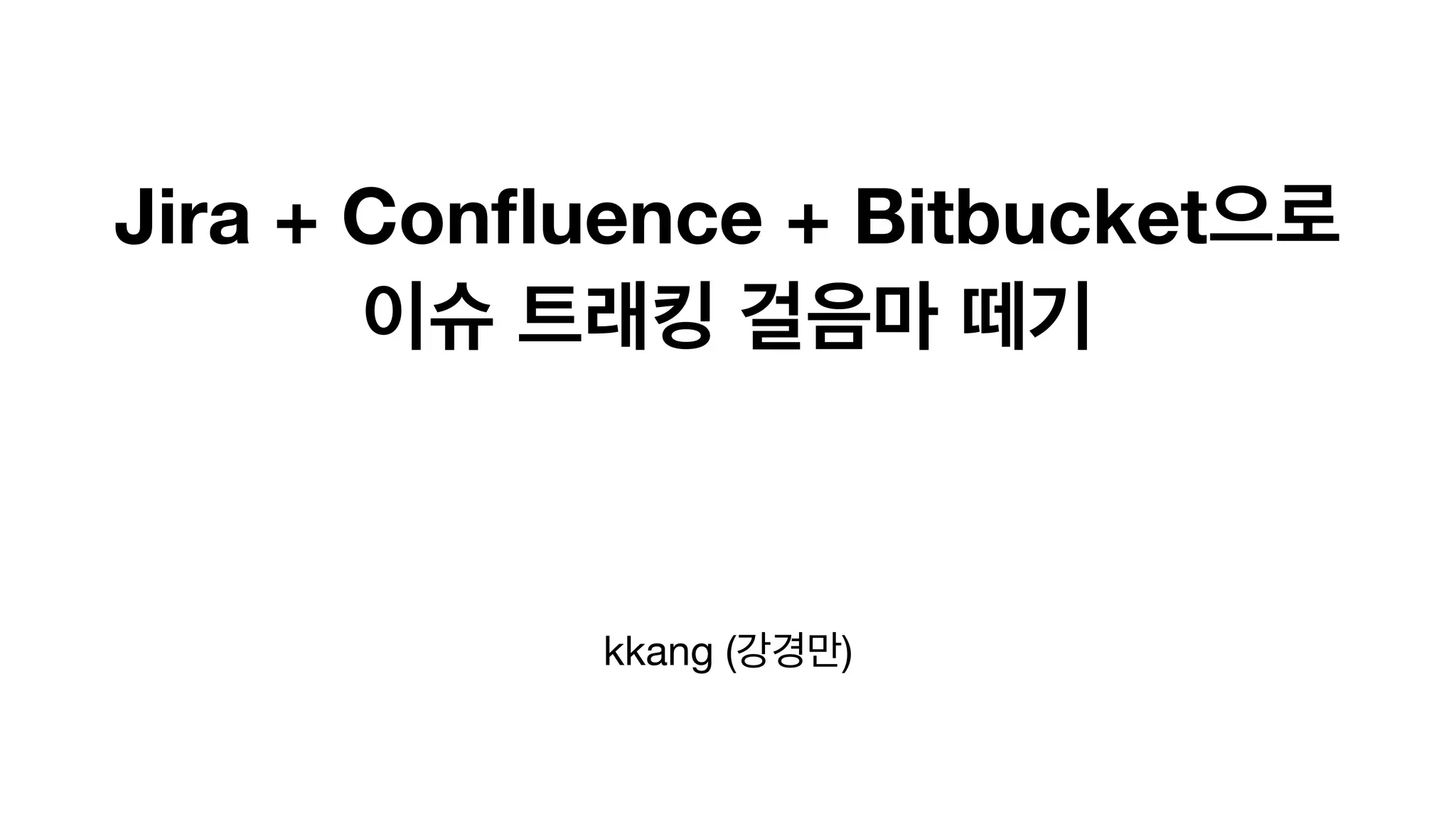 Jira + Confluence + Bitbucket으로
이슈 트래킹 걸음마 떼기
kkang (강경만)
 