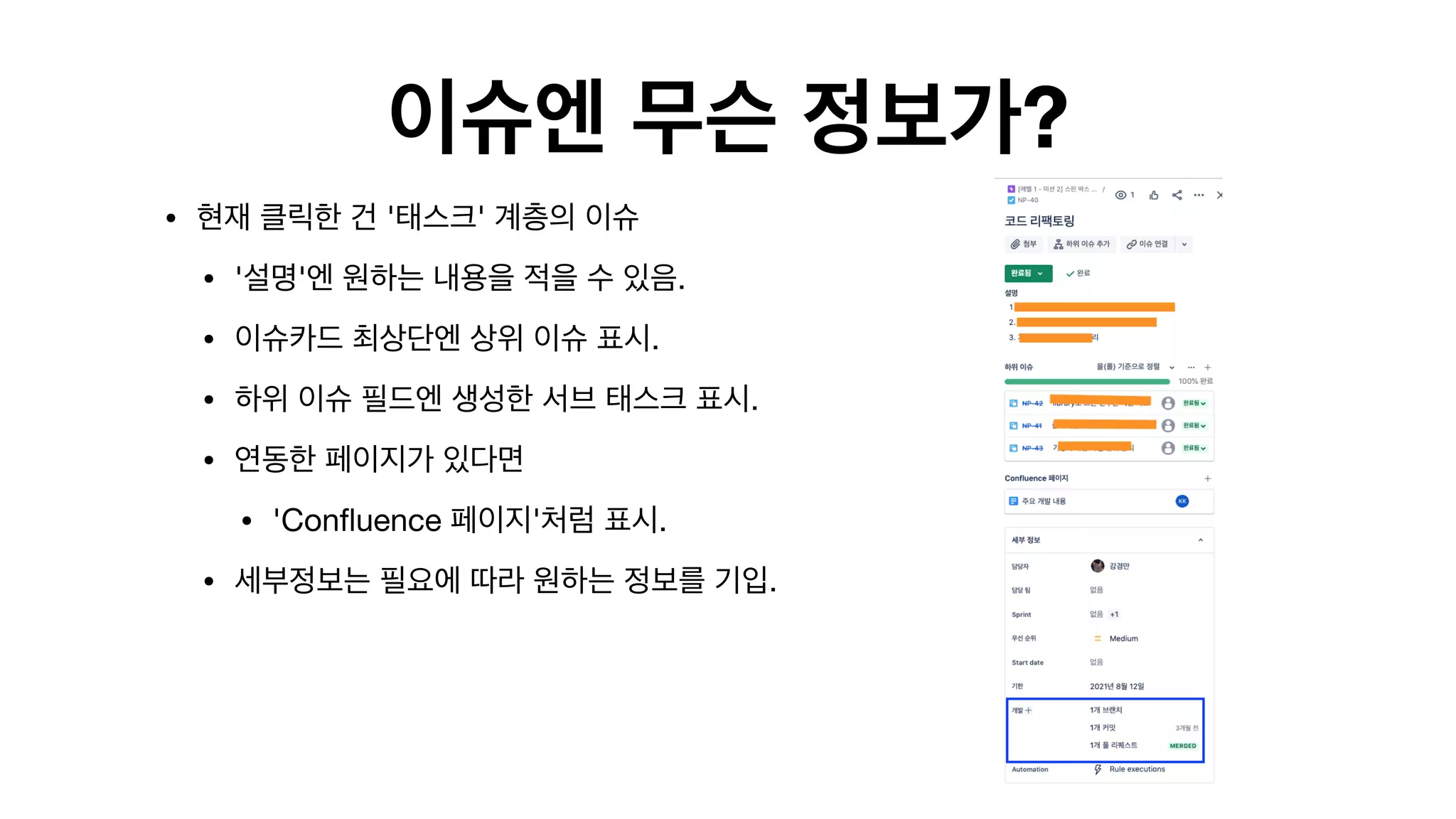 이슈엔 무슨 정보가?
• 현재 클릭한 건 '태스크' 계층의 이슈

• '설명'엔 원하는 내용을 적을 수 있음.

• 이슈카드 최상단엔 상위 이슈 표시.

• 하위 이슈 필드엔 생성한 서브 태스크 표시.

• 연동한 페이지가 있다면

• 'Confluence 페이지'처럼 표시.

• 세부정보는 필요에 따라 원하는 정보를 기입. 
 
 
 