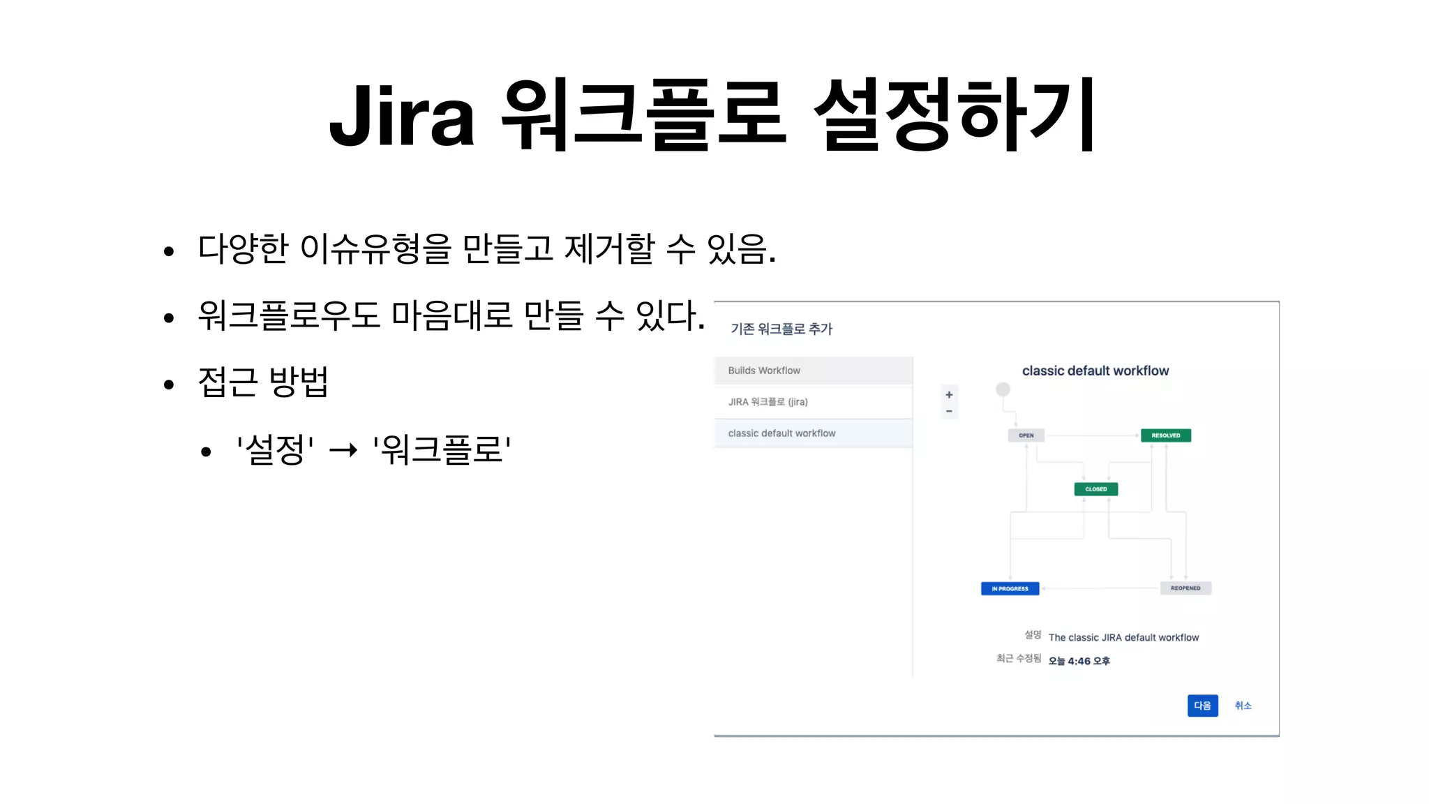 Jira 워크플로 설정하기
• 다양한 이슈유형을 만들고 제거할 수 있음.

• 워크플로우도 마음대로 만들 수 있다. 

• 접근 방법

• '설정' → '워크플로'

 