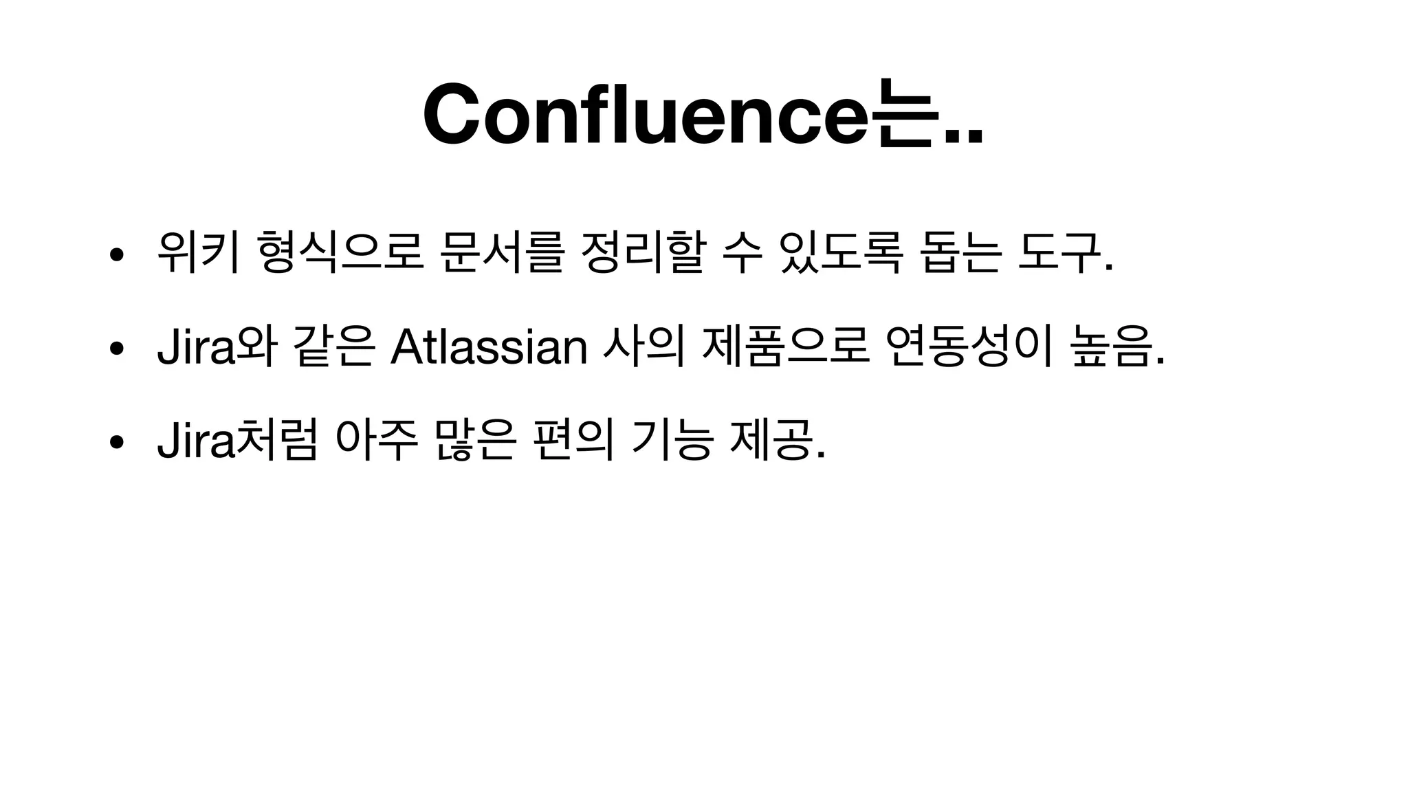 Confluence는..
• 위키 형식으로 문서를 정리할 수 있도록 돕는 도구.

• Jira와 같은 Atlassian 사의 제품으로 연동성이 높음.

• Jira처럼 아주 많은 편의 기능 제공.

 