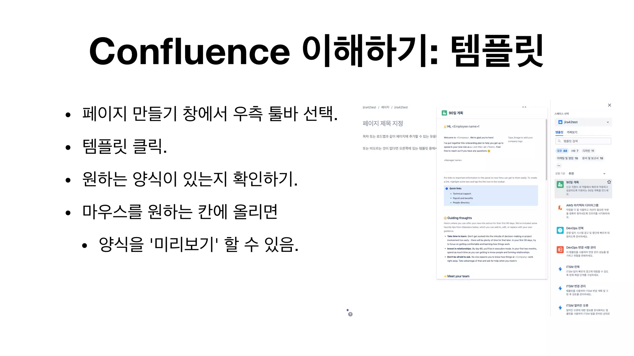 Confluence 이해하기: 템플릿
• 페이지 만들기 창에서 우측 툴바 선택.

• 템플릿 클릭.

• 원하는 양식이 있는지 확인하기.

• 마우스를 원하는 칸에 올리면 

• 양식을 '미리보기' 할 수 있음. 
 
 