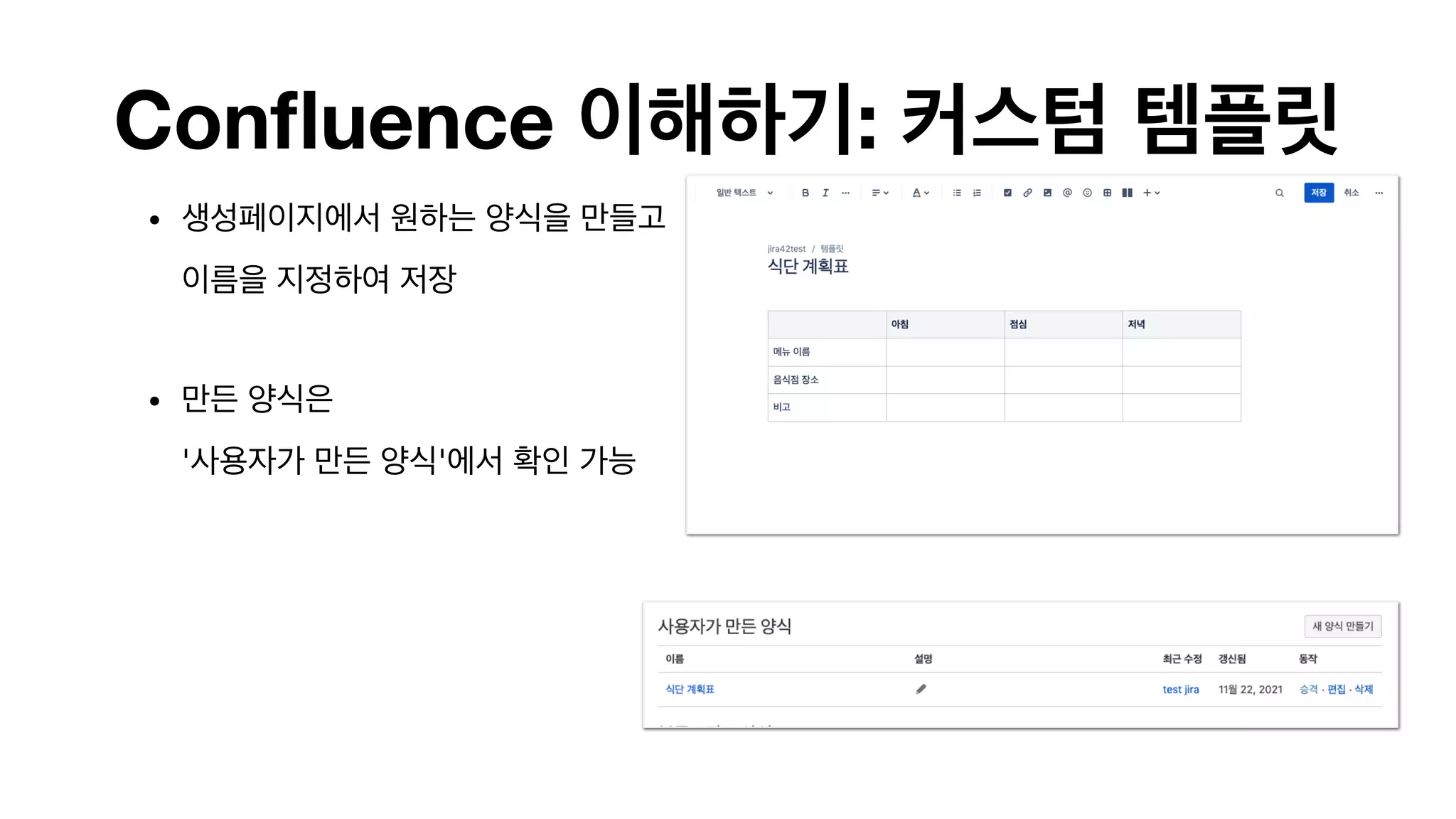 Confluence 이해하기: 커스텀 템플릿
• 생성페이지에서 원하는 양식을 만들고 
이름을 지정하여 저장 
• 만든 양식은  
'사용자가 만든 양식'에서 확인 가능 
 
 
 
 
 