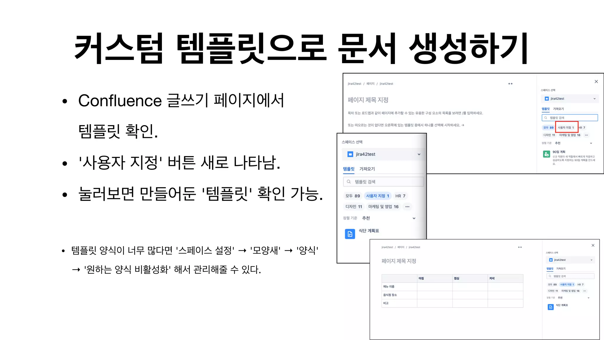 커스텀 템플릿으로 문서 생성하기
• Confluence 글쓰기 페이지에서  
템플릿 확인.

• '사용자 지정' 버튼 새로 나타남.

• 눌러보면 만들어둔 '템플릿' 확인 가능.

• 템플릿 양식이 너무 많다면 '스페이스 설정' → '모양새' → '양식'
→ '원하는 양식 비활성화' 해서 관리해줄 수 있다. 
 
 