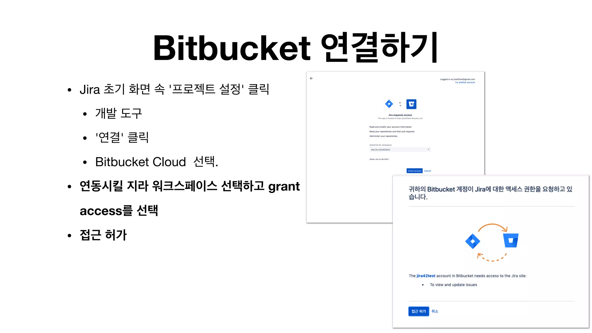 Bitbucket 연결하기
• Jira 초기 화면 속 '프로젝트 설정' 클릭

• 개발 도구

• '연결' 클릭

• Bitbucket Cloud 선택.

• 연동시킬 지라 워크스페이스 선택하고 grant
access를 선택
• 접근 허가 
 
 
 