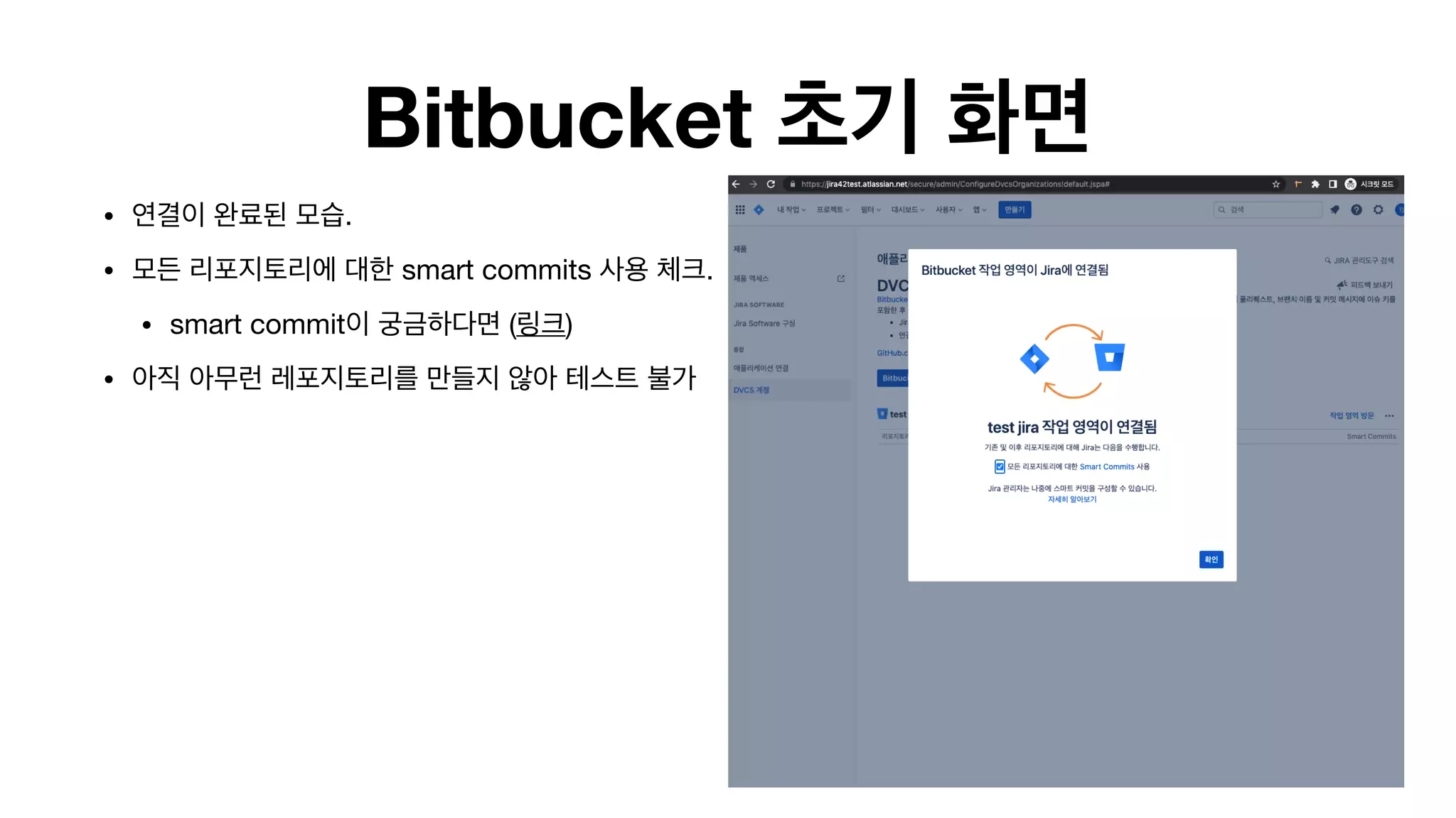 Bitbucket 초기 화면
• 연결이 완료된 모습.

• 모든 리포지토리에 대한 smart commits 사용 체크.

• smart commit이 궁금하다면 (링크)

• 아직 아무런 레포지토리를 만들지 않아 테스트 불가 
 
 
 
 
 
 