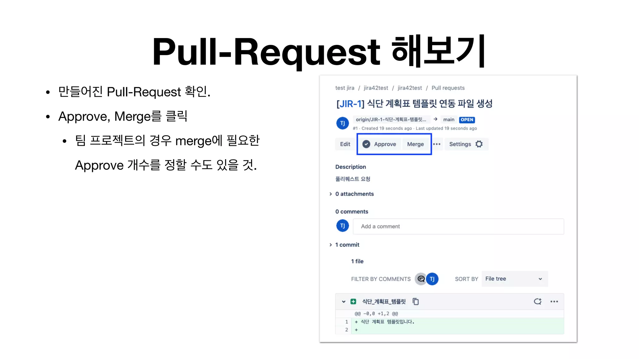Pull-Request 해보기
• 만들어진 Pull-Request 확인.

• Approve, Merge를 클릭

• 팀 프로젝트의 경우 merge에 필요한 
Approve 개수를 정할 수도 있을 것. 
 
 
 
 
 
 
 