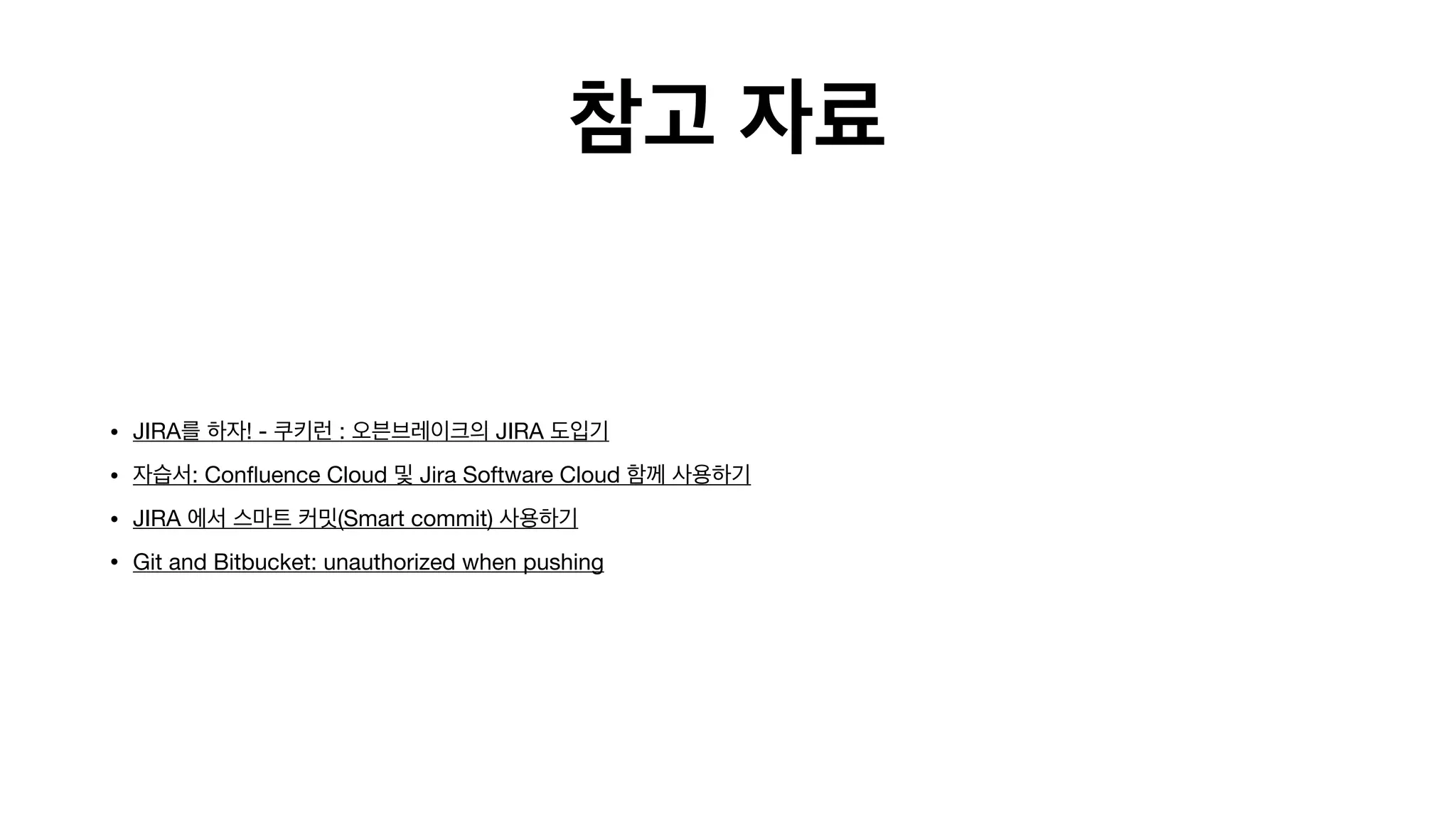 참고 자료
• JIRA를 하자! - 쿠키런 : 오븐브레이크의 JIRA 도입기

• 자습서: Confluence Cloud 및 Jira Software Cloud 함께 사용하기

• JIRA 에서 스마트 커밋(Smart commit) 사용하기

• Git and Bitbucket: unauthorized when pushing
 