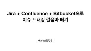 Jira + Confluence + Bitbucket으로
이슈 트래킹 걸음마 떼기
kkang (강경만)
 