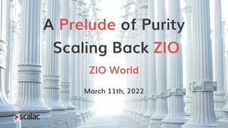 A Prelude of Purity
Scaling Back ZIO
ZIO World
March 11th, 2022
 