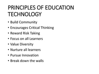 PRINCIPLES OF EDUCATION
TECHNOLOGY
• Build Community
• Encourages Critical Thinking
• Reward Risk Taking
• Focus on all Learners
• Value Diversity
• Nurture all learners
• Pursue Innovation
• Break down the walls
 