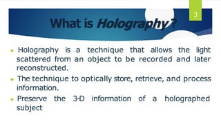 What is Holography ?
▶ Holography is a technique that allows the light
scattered from an object to be recorded and later
reconstructed.
▶ The technique to optically store, retrieve, and process
information.
▶ Preserve the 3-D information of a holographed
subject
3
 