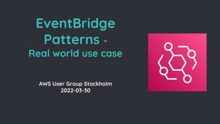 EventBridge
Patterns -
Real world use case
AWS User Group Stockholm
2022-03-30
 