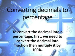 Converting decimals to
percentage
To convert the decimal into a
percentage, first, we need to
convert the decimal into
fraction then multiply it by
100%.
 
