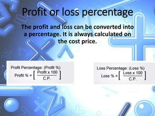 Profit or loss percentage
The profit and loss can be converted into
a percentage. It is always calculated on
the cost price.
 