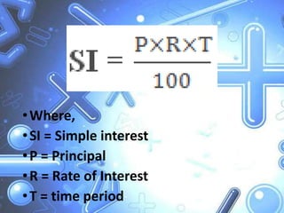 •Where,
•SI = Simple interest
•P = Principal
•R = Rate of Interest
•T = time period
 