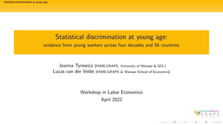 Statistical discrimination at young age:
Statistical discrimination at young age:
evidence from young workers across four decades and 56 countries
Joanna Tyrowicz [FAME|GRAPE, University of Warsaw & IZA ]
Lucas van der Velde [FAME|GRAPE & Warsaw School of Economics]
Workshop in Labor Economics
April 2022
 